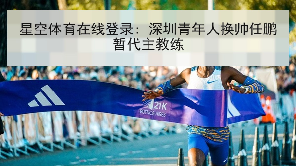 星空体育在线登录: 深圳青年人换帅任鹏暂代主教练 星空体育在线登录: 深圳青年人换帅任鹏暂代主教练