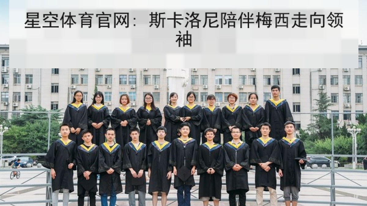 星空体育官网: 斯卡洛尼陪伴梅西走向领袖 星空体育官网: 斯卡洛尼陪伴梅西走向领袖